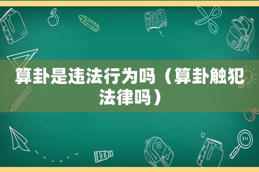 算卦是違法行為嗎（算卦觸犯法律嗎）