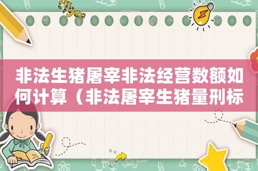 非法生豬屠宰非法經營數額如何計算（非法屠宰生豬量刑標準）