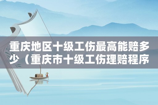重慶地區十級工傷最高能賠多少（重慶市十級工傷理賠程序）