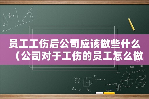 員工工傷后公司應該做些什么（公司對于工傷的員工怎么做）