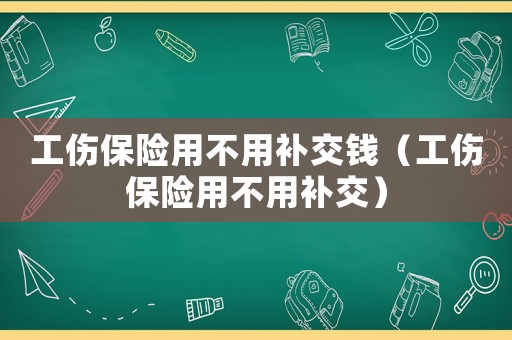 工傷保險用不用補交錢（工傷保險用不用補交）