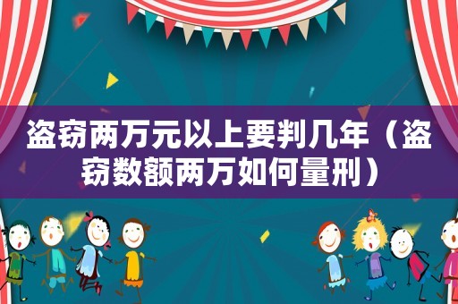 盜竊兩萬元以上要判幾年（盜竊數額兩萬如何量刑）