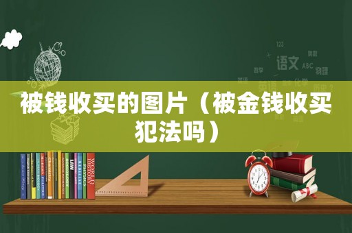 被錢收買的圖片（被金錢收買犯法嗎）
