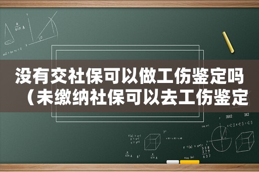 沒有交社?？梢宰龉b定嗎（未繳納社保可以去工傷鑒定）