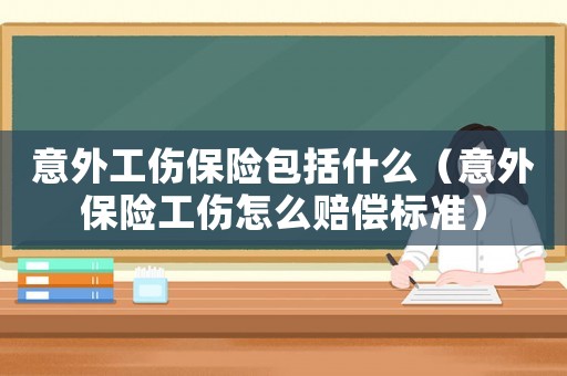 意外工傷保險包括什么（意外保險工傷怎么賠償標準）