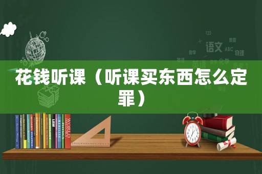 花錢聽課（聽課買東西怎么定罪）