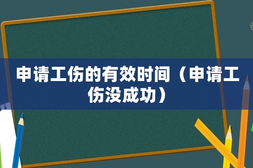 申請工傷的有效時間（申請工傷沒成功）