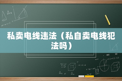 私賣電線違法（私自賣電線犯法嗎）