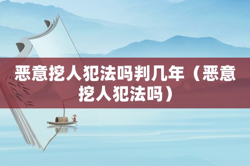 惡意挖人犯法嗎判幾年（惡意挖人犯法嗎）