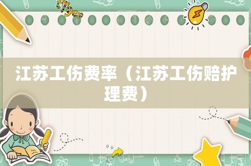 江蘇工傷費(fèi)率（江蘇工傷賠護(hù)理費(fèi)）