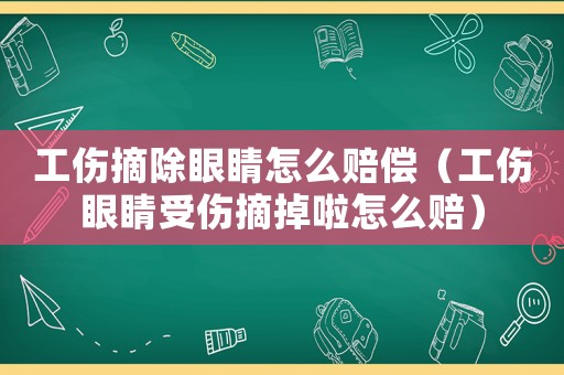 工傷摘除眼睛怎么賠償（工傷眼睛受傷摘掉啦怎么賠）