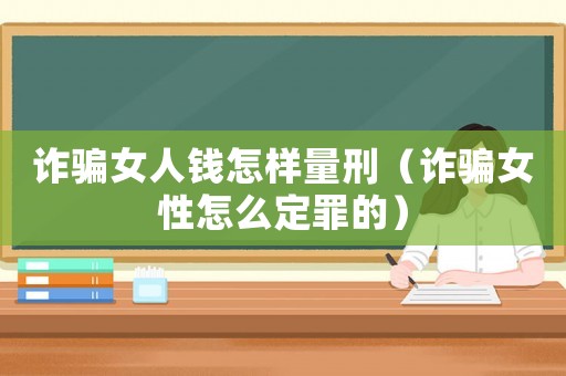 詐騙女人錢怎樣量刑（詐騙女性怎么定罪的）