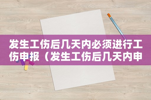 發(fā)生工傷后幾天內(nèi)必須進行工傷申報（發(fā)生工傷后幾天內(nèi)申請）