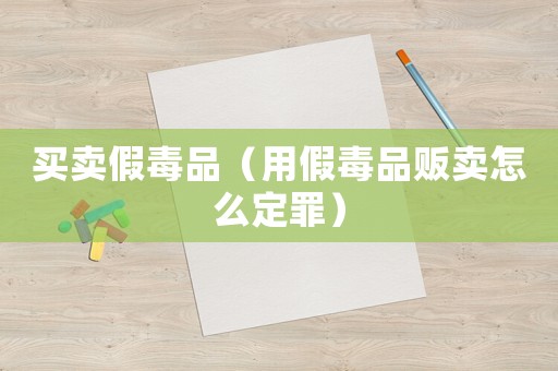 買賣假毒品（用假毒品販賣怎么定罪）