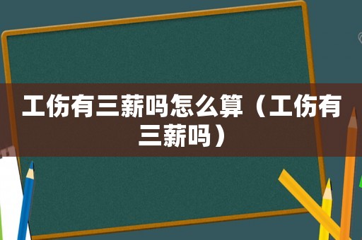 工傷有三薪嗎怎么算（工傷有三薪嗎）