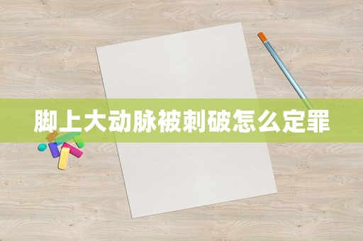 腳上大動脈被刺破怎么定罪