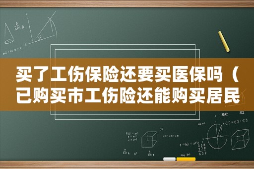 買了工傷保險還要買醫保嗎（已購買市工傷險還能購買居民險嗎）