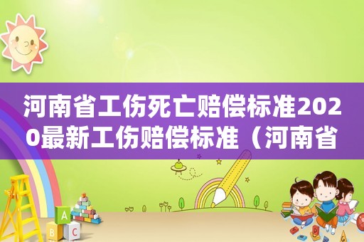 河南省工傷死亡賠償標準2020最新工傷賠償標準（河南省工傷退休死亡）