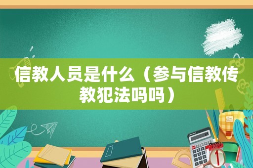 信教人員是什么（參與信教傳教犯法嗎嗎）