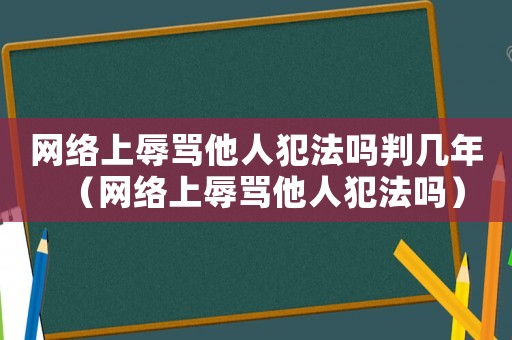 網絡上辱罵他人犯法嗎判幾年（網絡上辱罵他人犯法嗎）