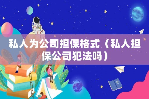 私人為公司擔(dān)保格式（私人擔(dān)保公司犯法嗎）