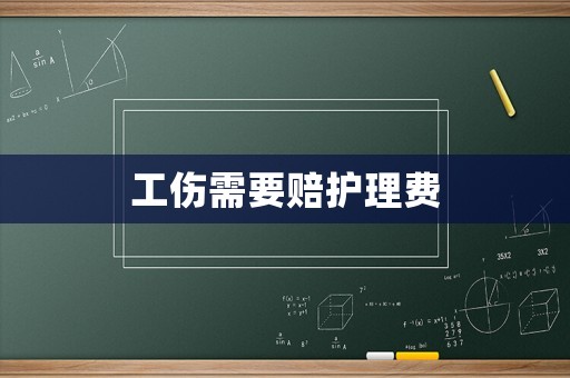 工傷需要賠護理費