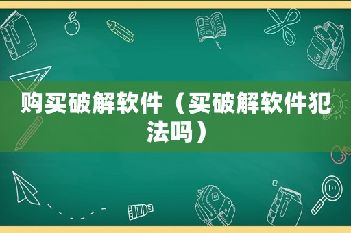 購買破解軟件（買破解軟件犯法嗎）