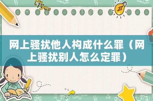 網上騷擾他人構成什么罪（網上騷擾別人怎么定罪）