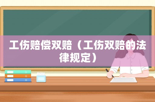 工傷賠償雙賠（工傷雙賠的法律規定）
