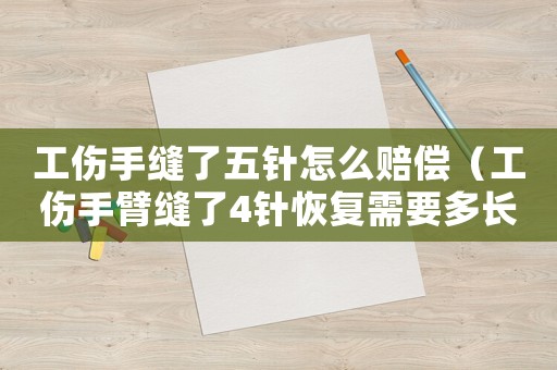 工傷手縫了五針怎么賠償（工傷手臂縫了4針恢復需要多長時間）