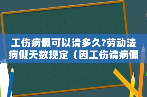 工傷病假可以請多久?勞動法病假天數規定（因工傷請病假待遇）