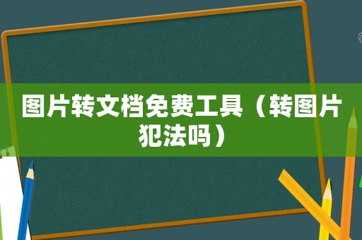 圖片轉(zhuǎn)文檔免費(fèi)工具（轉(zhuǎn)圖片犯法嗎）