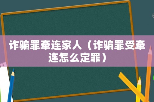 詐騙罪牽連家人（詐騙罪受牽連怎么定罪）