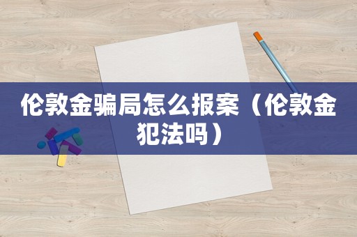 倫敦金騙局怎么報案（倫敦金犯法嗎）