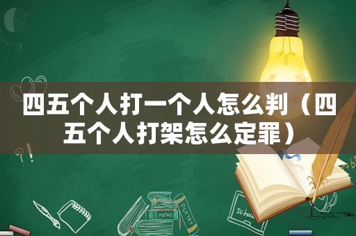 四五個人打一個人怎么判（四五個人打架怎么定罪）