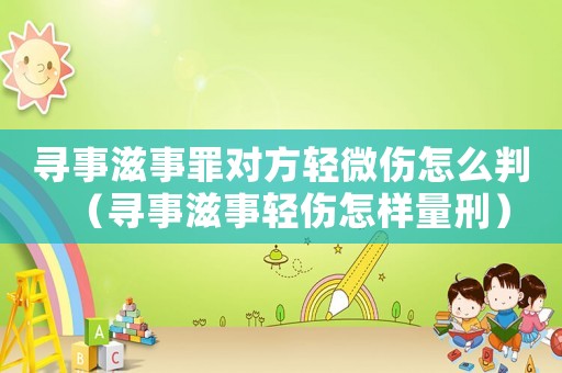 尋事滋事罪對方輕微傷怎么判（尋事滋事輕傷怎樣量刑）