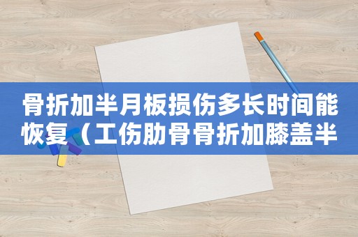 骨折加半月板損傷多長時間能恢復(fù)（工傷肋骨骨折加膝蓋半月板損傷）