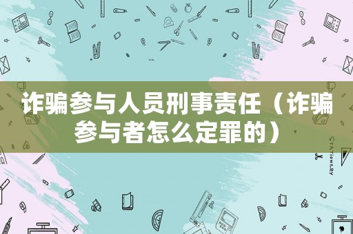 詐騙參與人員刑事責任（詐騙參與者怎么定罪的）