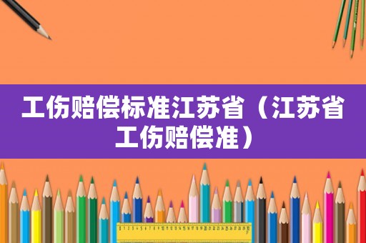 工傷賠償標(biāo)準(zhǔn)江蘇省（江蘇省工傷賠償準(zhǔn)）