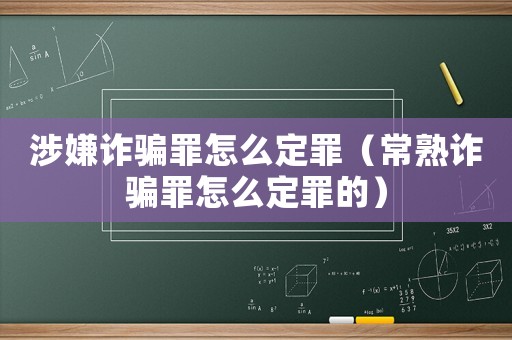涉嫌詐騙罪怎么定罪（常熟詐騙罪怎么定罪的）