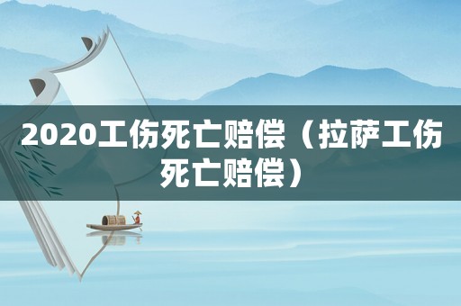 2020工傷死亡賠償（拉薩工傷死亡賠償）