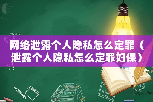 網絡泄露個人隱私怎么定罪（泄露個人隱私怎么定罪婦保）