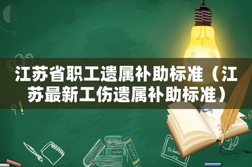 江蘇省職工遺屬補助標準（江蘇最新工傷遺屬補助標準）