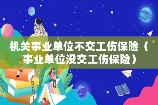 機關(guān)事業(yè)單位不交工傷保險（事業(yè)單位沒交工傷保險）