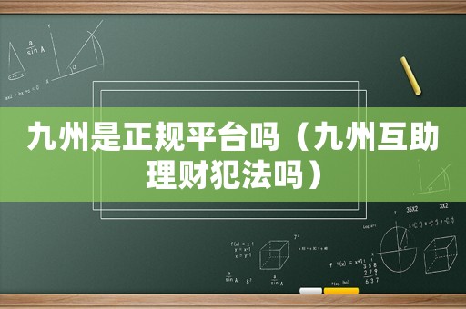 九州是正規(guī)平臺嗎（九州互助理財犯法嗎）