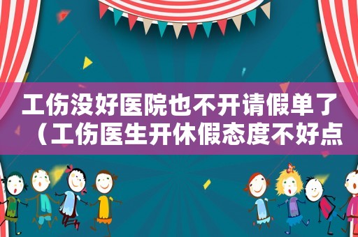 工傷沒好醫(yī)院也不開請假單了（工傷醫(yī)生開休假態(tài)度不好點(diǎn)半）
