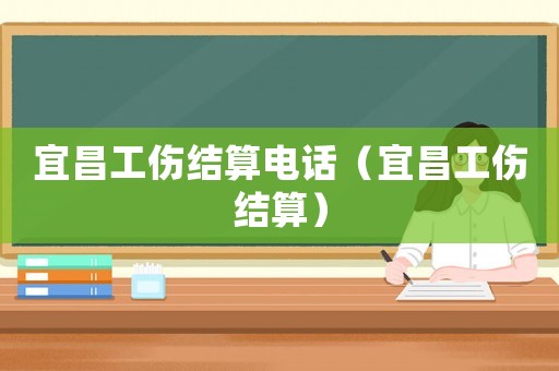 宜昌工傷結算電話（宜昌工傷結算）