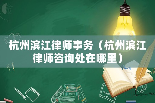 杭州濱江律師事務（杭州濱江律師咨詢處在哪里）