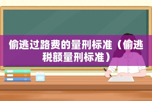 偷逃過路費的量刑標準（偷逃稅額量刑標準）