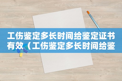 工傷鑒定多長時間給鑒定證書有效（工傷鑒定多長時間給鑒定證書）